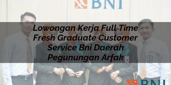 lowongan kerja full time fresh graduate customer service bni daerah pegunungan arfak 1751147231