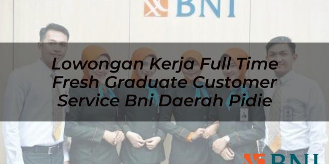 lowongan kerja full time fresh graduate customer service bni daerah pidie 1751123654