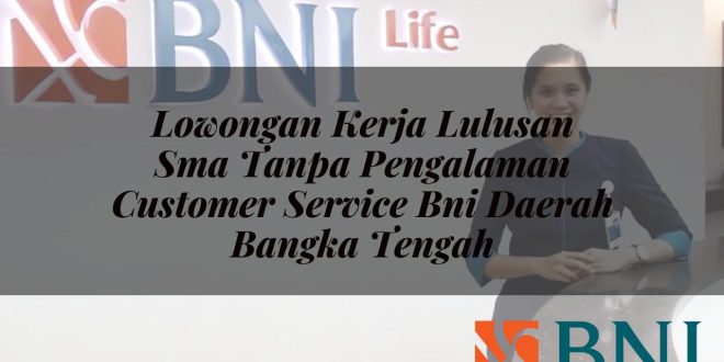 lowongan kerja lulusan sma tanpa pengalaman customer service bni daerah bangka tengah 1751120287