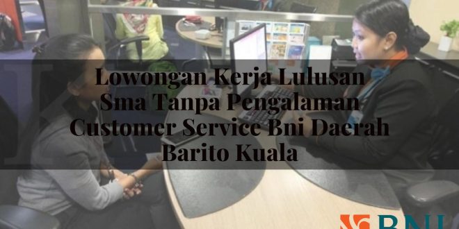 lowongan kerja lulusan sma tanpa pengalaman customer service bni daerah barito kuala 1751101652