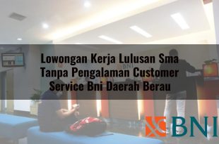 lowongan kerja lulusan sma tanpa pengalaman customer service bni daerah berau 1751110088