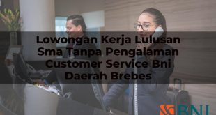 lowongan kerja lulusan sma tanpa pengalaman customer service bni daerah brebes 1751125076