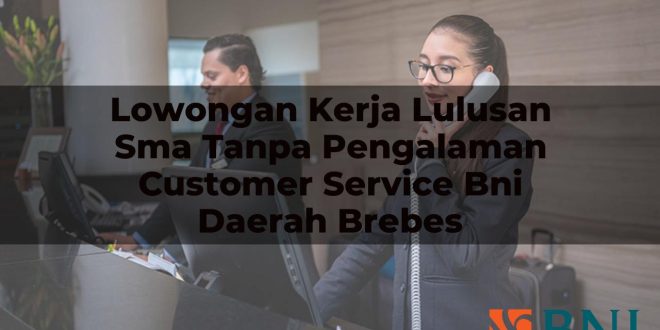 lowongan kerja lulusan sma tanpa pengalaman customer service bni daerah brebes 1751125076