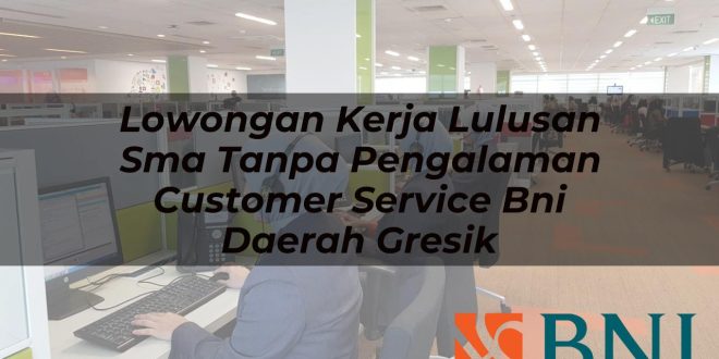 lowongan kerja lulusan sma tanpa pengalaman customer service bni daerah gresik 1751105139