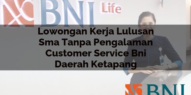 lowongan kerja lulusan sma tanpa pengalaman customer service bni daerah ketapang 1751088429