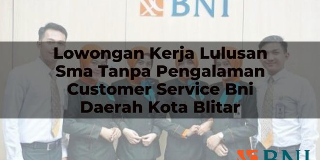 lowongan kerja lulusan sma tanpa pengalaman customer service bni daerah kota blitar 1751095882