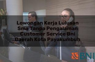 lowongan kerja lulusan sma tanpa pengalaman customer service bni daerah kota payakumbuh 1751102094