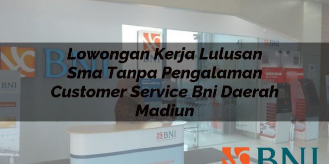 lowongan kerja lulusan sma tanpa pengalaman customer service bni daerah madiun 1751101166