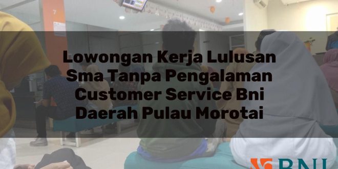 lowongan kerja lulusan sma tanpa pengalaman customer service bni daerah pulau morotai 1751105830