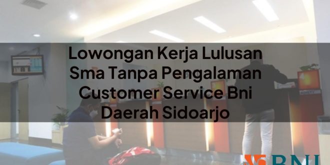 lowongan kerja lulusan sma tanpa pengalaman customer service bni daerah sidoarjo 1751090545