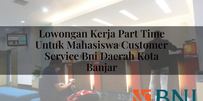 lowongan kerja part time untuk mahasiswa customer service bni daerah kota banjar 1751113548
