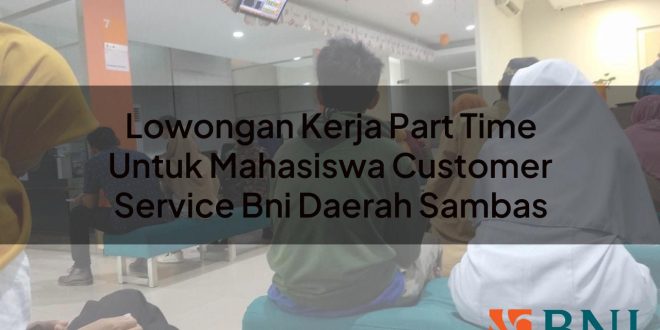 lowongan kerja part time untuk mahasiswa customer service bni daerah sambas 1751088834