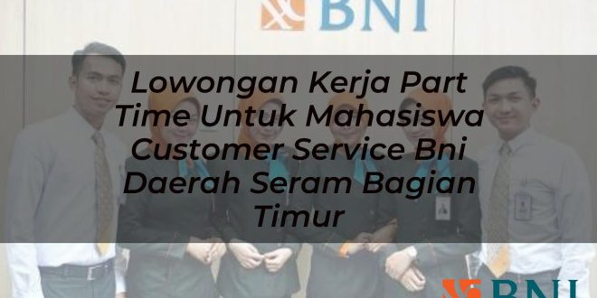 lowongan kerja part time untuk mahasiswa customer service bni daerah seram bagian timur 1751093350