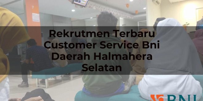 rekrutmen terbaru customer service bni daerah halmahera selatan 1751095716