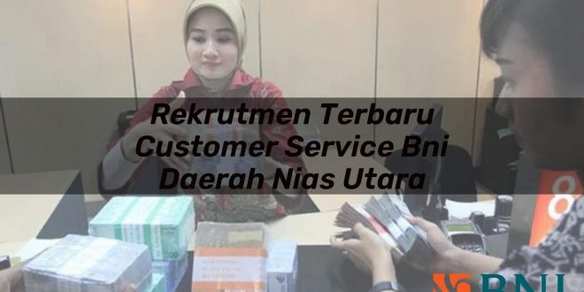 rekrutmen terbaru customer service bni daerah nias utara 1751105891