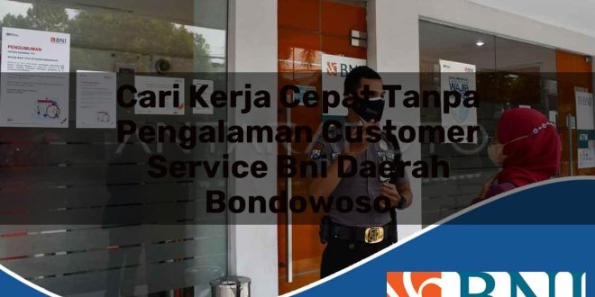 cari kerja cepat tanpa pengalaman customer service bni daerah bondowoso 1753548976