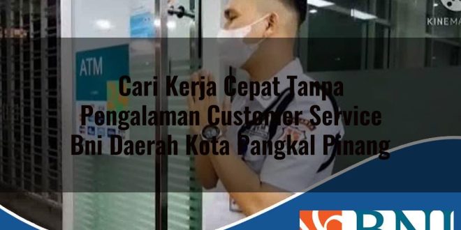 cari kerja cepat tanpa pengalaman customer service bni daerah kota pangkal pinang 1753603937