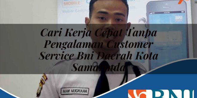 cari kerja cepat tanpa pengalaman customer service bni daerah kota samarinda 1753608487