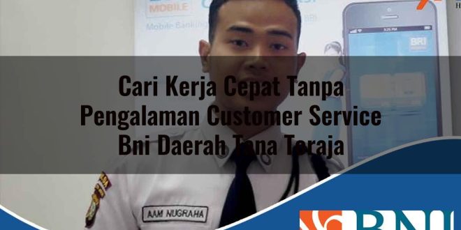 cari kerja cepat tanpa pengalaman customer service bni daerah tana toraja 1753894599