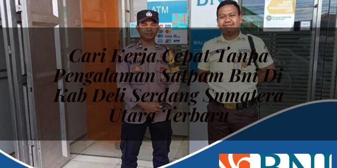 cari kerja cepat tanpa pengalaman satpam bni di kab deli serdang sumatera utara terbaru 1753689986