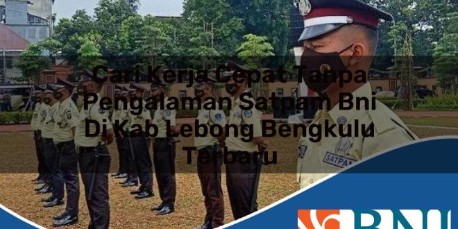 cari kerja cepat tanpa pengalaman satpam bni di kab lebong bengkulu terbaru 1753910312