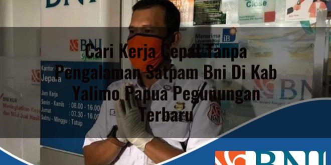 cari kerja cepat tanpa pengalaman satpam bni di kab yalimo papua pegunungan terbaru 1753605678