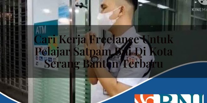cari kerja freelance untuk pelajar satpam bni di kota serang banten terbaru 1753689935