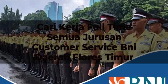 cari kerja full time semua jurusan customer service bni daerah flores timur 1753548850