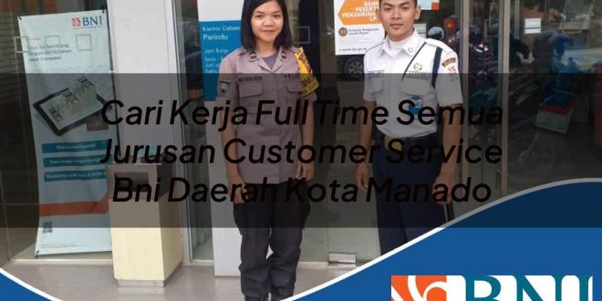 cari kerja full time semua jurusan customer service bni daerah kota manado 1753623977