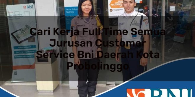 cari kerja full time semua jurusan customer service bni daerah kota probolinggo 1753529597