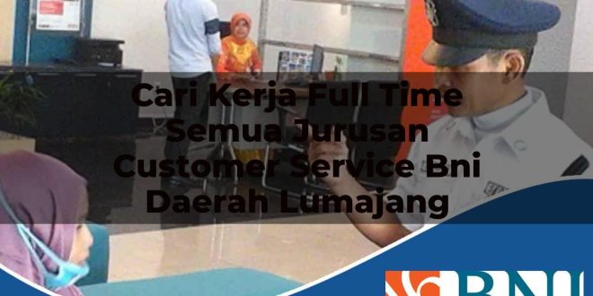cari kerja full time semua jurusan customer service bni daerah lumajang 1753876907