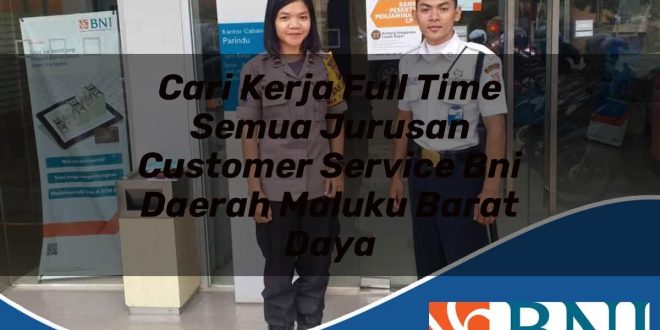 cari kerja full time semua jurusan customer service bni daerah maluku barat daya 1753543026