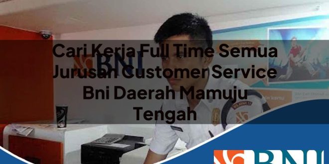 cari kerja full time semua jurusan customer service bni daerah mamuju tengah 1753681869