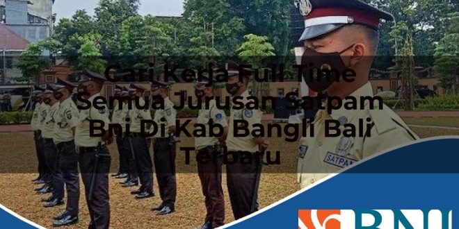 cari kerja full time semua jurusan satpam bni di kab bangli bali terbaru 1753905912