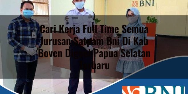 cari kerja full time semua jurusan satpam bni di kab boven digoel papua selatan terbaru 1753689371