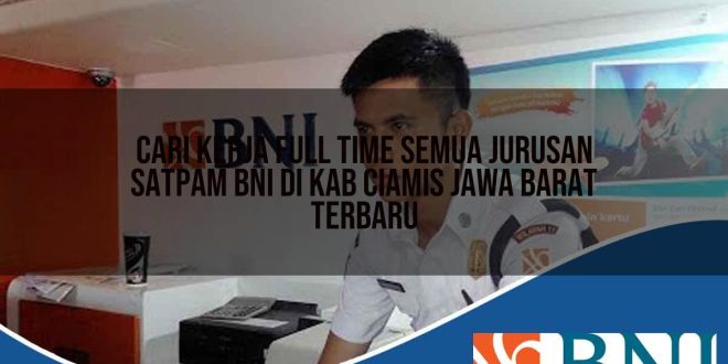 cari kerja full time semua jurusan satpam bni di kab ciamis jawa barat terbaru 1753709173