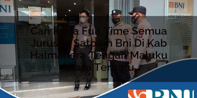 cari kerja full time semua jurusan satpam bni di kab halmahera tengah maluku utara terbaru 1753871285
