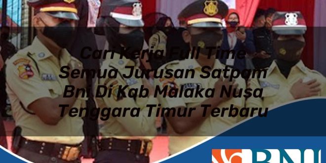 cari kerja full time semua jurusan satpam bni di kab malaka nusa tenggara timur terbaru 1753904773