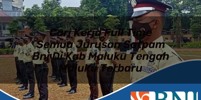 cari kerja full time semua jurusan satpam bni di kab maluku tengah maluku terbaru 1753908385