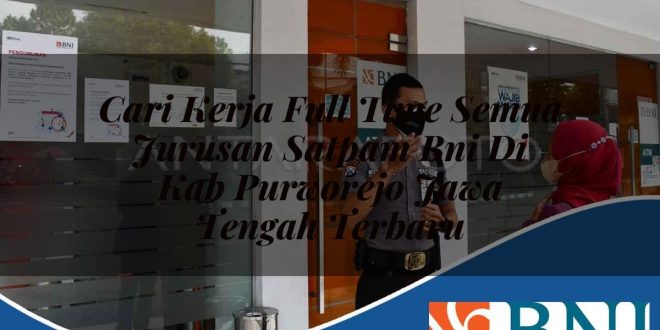 cari kerja full time semua jurusan satpam bni di kab purworejo jawa tengah terbaru 1753539689