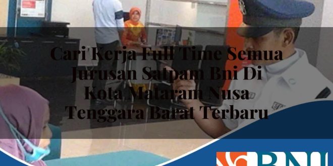 cari kerja full time semua jurusan satpam bni di kota mataram nusa tenggara barat terbaru 1753794719