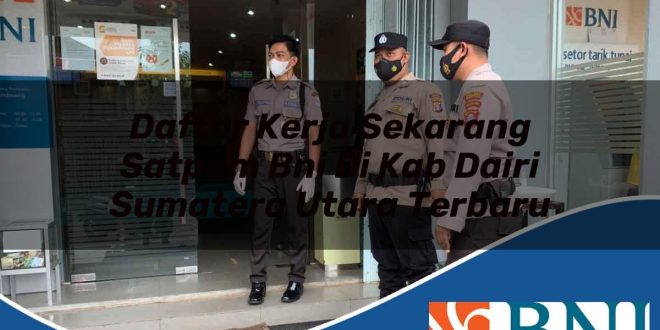 daftar kerja sekarang satpam bni di kab dairi sumatera utara terbaru 1753793901