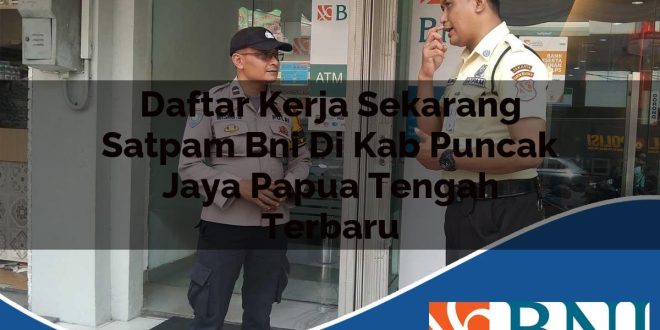 daftar kerja sekarang satpam bni di kab puncak jaya papua tengah terbaru 1753897594
