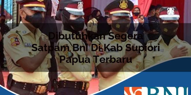 dibutuhkan segera satpam bni di kab supiori papua terbaru 1753803745