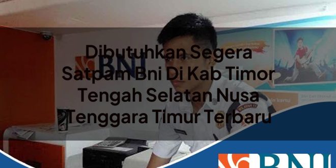 dibutuhkan segera satpam bni di kab timor tengah selatan nusa tenggara timur terbaru 1753700845