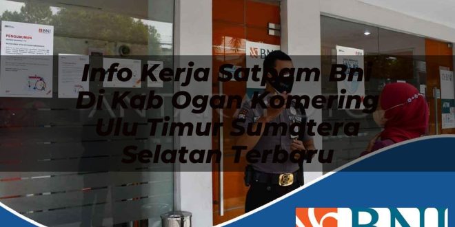 info kerja satpam bni di kab ogan komering ulu timur sumatera selatan terbaru 1753908669