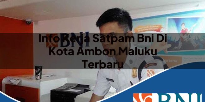 info kerja satpam bni di kota ambon maluku terbaru 1753701652
