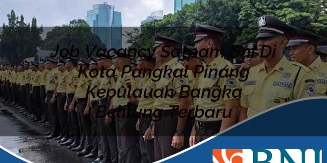 job vacancy satpam bni di kota pangkal pinang kepulauan bangka belitung terbaru 1753803679