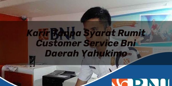 karir tanpa syarat rumit customer service bni daerah yahukimo 1753548135