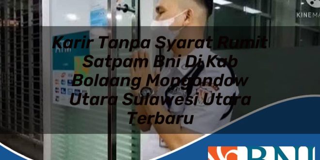 karir tanpa syarat rumit satpam bni di kab bolaang mongondow utara sulawesi utara terbaru 1753701607